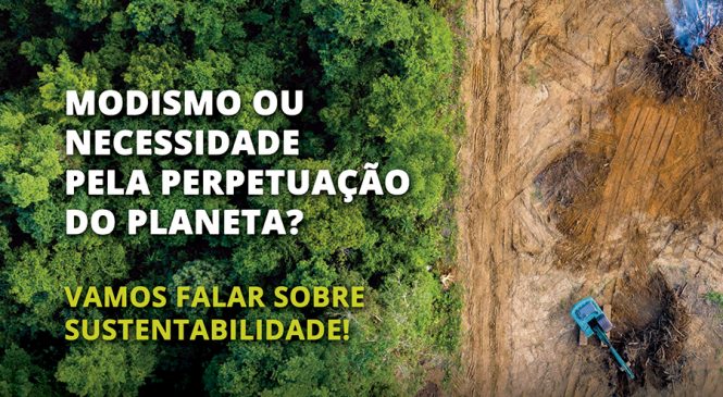 Modismo ou necessidade pela perpetuação do planeta? Vamos falar sobre sustentabilidade!