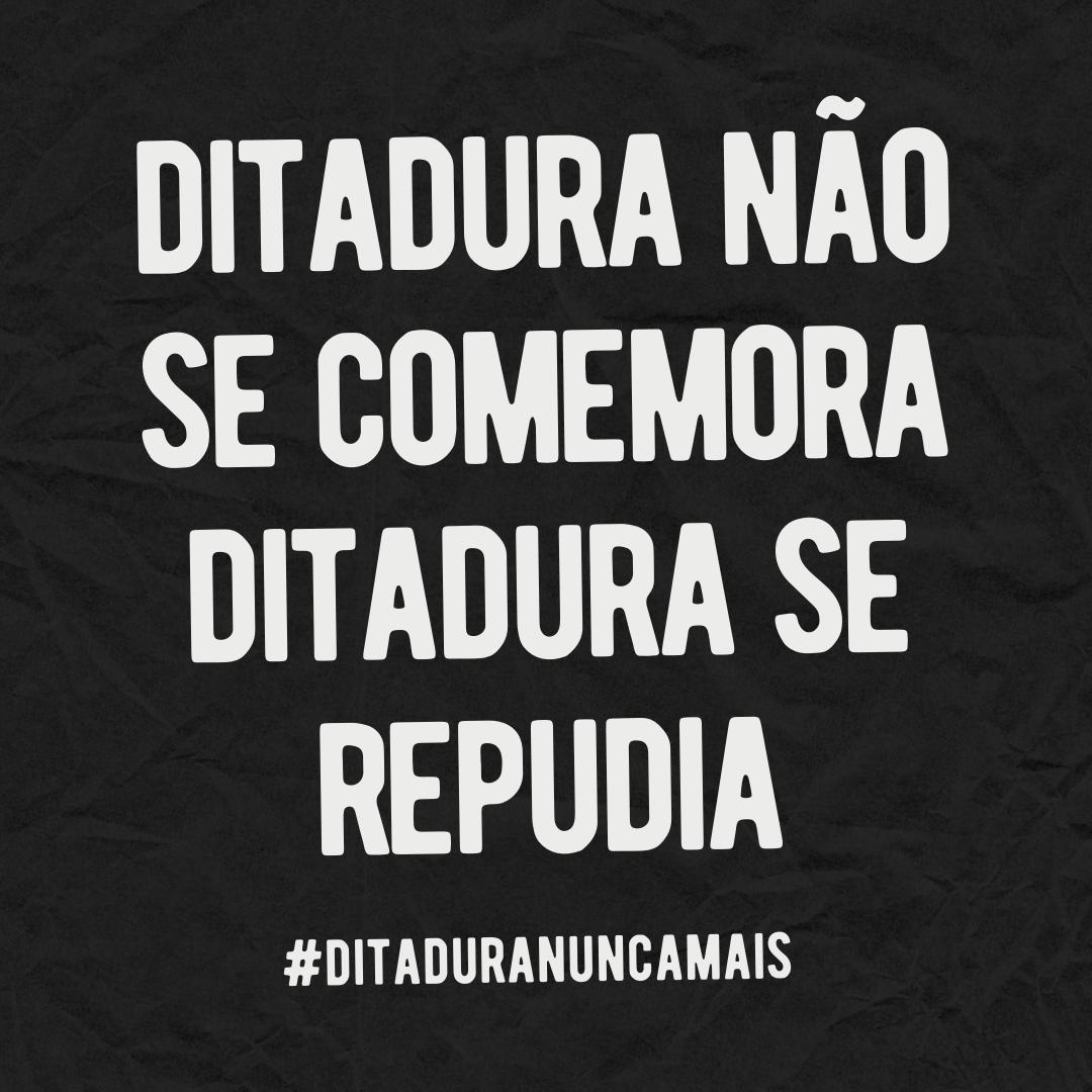 Ditadura não se comemora! Ditadura se repudia!